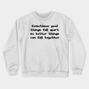 Sometimes good things fall apart so better things can fall together. Crewneck Sweatshirt